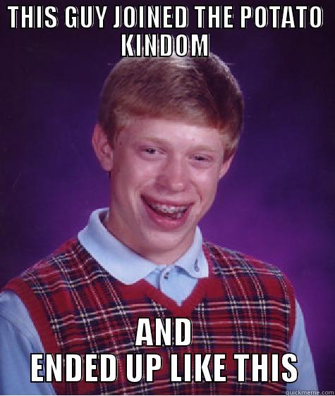 THIS GUY JOINED THE POTATO KINDOM AND ENDED UP LIKE THIS Bad Luck Brian