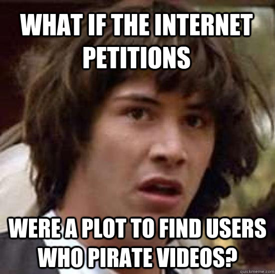 What if the Internet petitions were a plot to find users who pirate videos?  