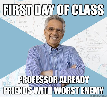 first day of class professor already friends with worst enemy  EngineeringProfessor