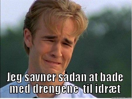  JEG SAVNER SÅDAN AT BADE MED DRENGENE  TIL IDRÆT 1990s Problems