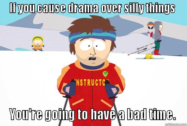 IF YOU CAUSE DRAMA OVER SILLY THINGS YOU'RE GOING TO HAVE A BAD TIME. Super Cool Ski Instructor