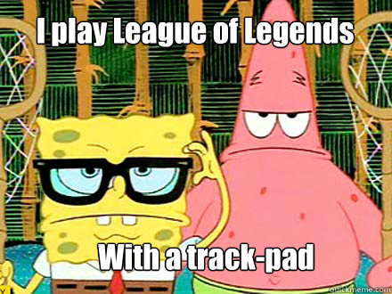 I play League of Legends With a track-pad  