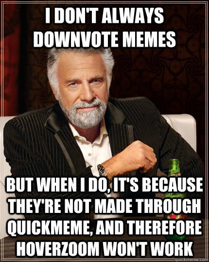 I don't always downvote memes but when I do, it's because they're not made through quickmeme, and therefore hoverzoom won't work - I don't always downvote memes but when I do, it's because they're not made through quickmeme, and therefore hoverzoom won't work  The Most Interesting Man In The World