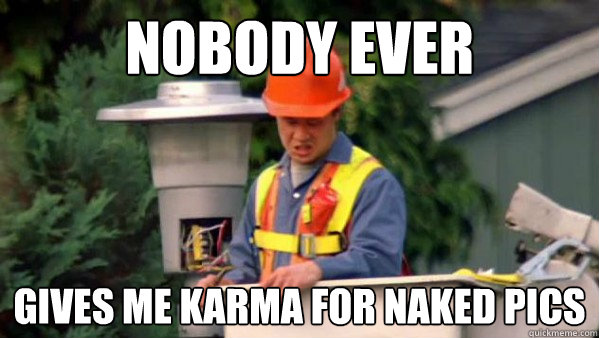 Nobody Ever gives me karma for naked pics  Nobody Ever Give Me Guy