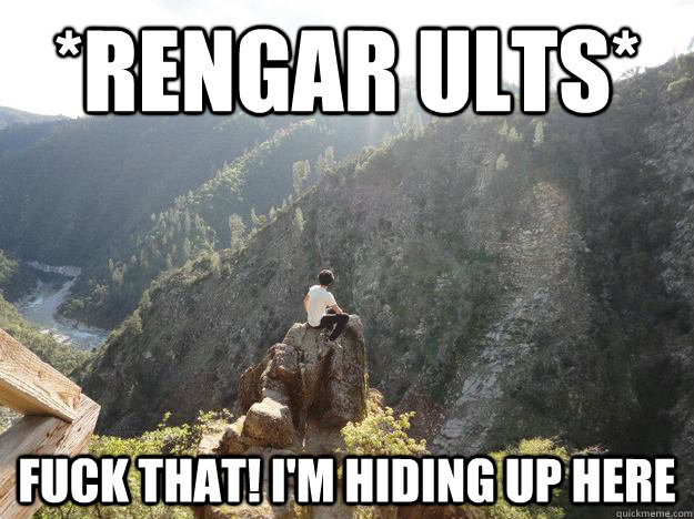 *Rengar Ults* Fuck that! I'm hiding up here  