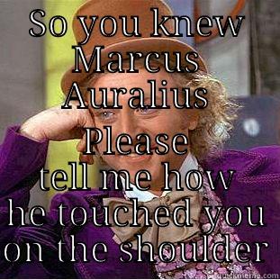 SO YOU KNEW MARCUS AURALIUS PLEASE TELL ME HOW HE TOUCHED YOU ON THE SHOULDER Creepy Wonka