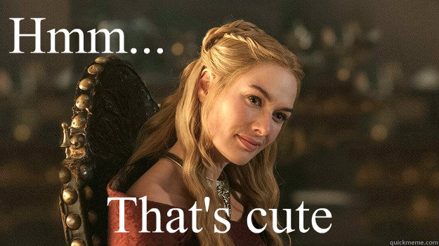 Hmm... That's cute - Hmm... That's cute  Cersei Lannister