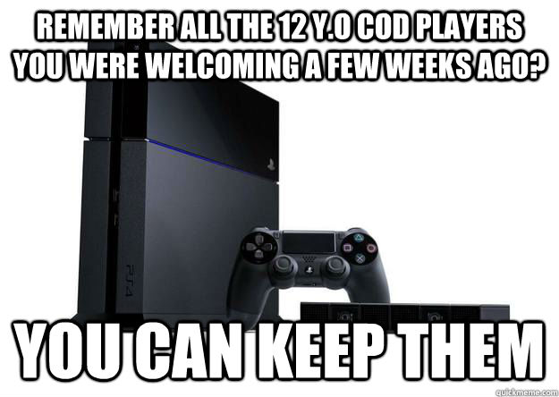 Remember all the 12 y.o CoD players you were welcoming a few weeks ago? You can keep them  