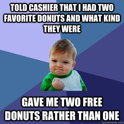 Told Cashier that i had two favorite donuts and what kind they were Gave me two free donuts rather than one - Told Cashier that i had two favorite donuts and what kind they were Gave me two free donuts rather than one  Success Kid