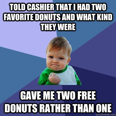 Told Cashier that i had two favorite donuts and what kind they were Gave me two free donuts rather than one  Success Kid