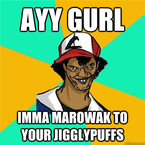 Ayy gurl imma marowak to your jigglypuffs - Ayy gurl imma marowak to your jigglypuffs  PokemonMeme