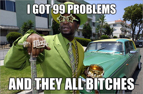 i got 99 problems and they all bitches  