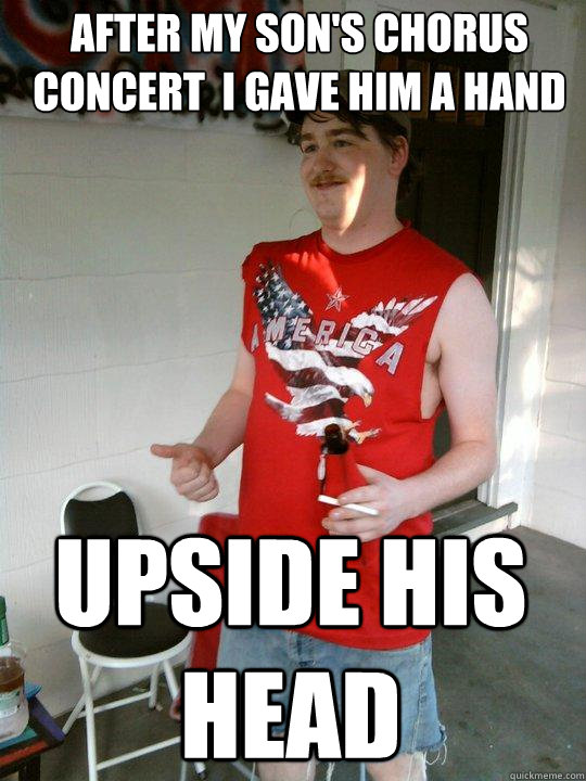 after my son's chorus concert  i gave him a hand upside his head  Redneck Randal