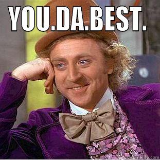 YOU.DA.BEST.  Condescending Wonka