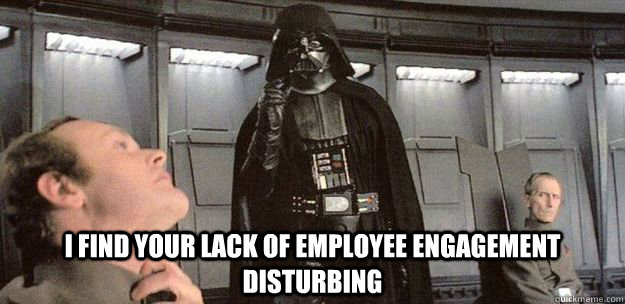 I find your lack of employee engagement disturbing - I find your lack of employee engagement disturbing  Darth Vader Force Choke