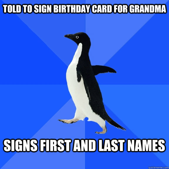Told to sign birthday card for grandma  Signs first and last names   Socially Awkward Penguin