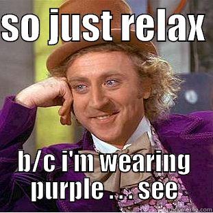 SO JUST RELAX  B/C I'M WEARING PURPLE . . . SEE Condescending Wonka