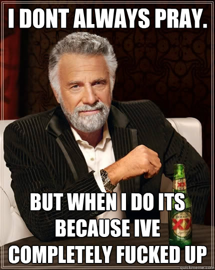 I dont always pray. But when i do its because ive completely fucked up  The Most Interesting Man In The World