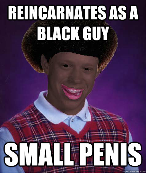 REINCARNATES AS A BLACK GUY SMALL PENIS - REINCARNATES AS A BLACK GUY SMALL PENIS  Misc
