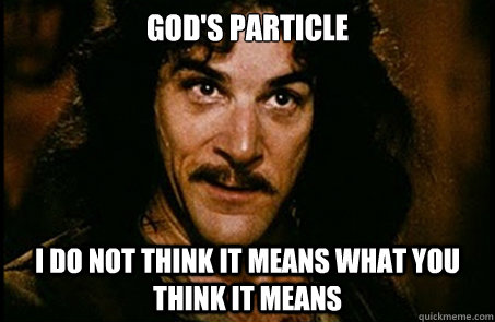 God's Particle I do not think it means what you think it means  you keep using that word