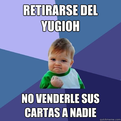 Retirarse del Yugioh No venderle sus cartas a nadie  Success Kid