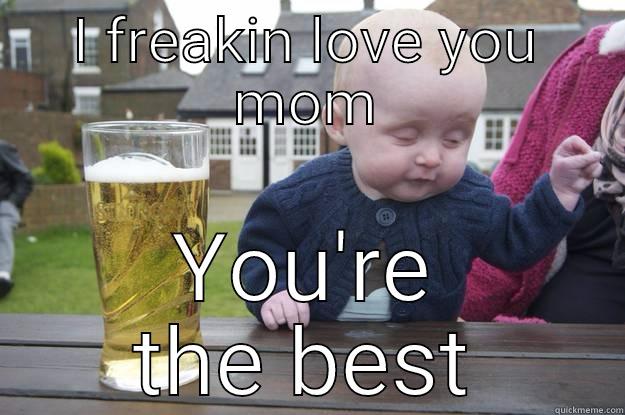 I FREAKIN LOVE YOU MOM YOU'RE THE BEST drunk baby