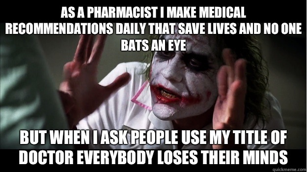 As a pharmacist I make medical recommendations daily that save lives and no one bats an eye But when I ask people use my title of Doctor everybody loses their minds  Joker Mind Loss