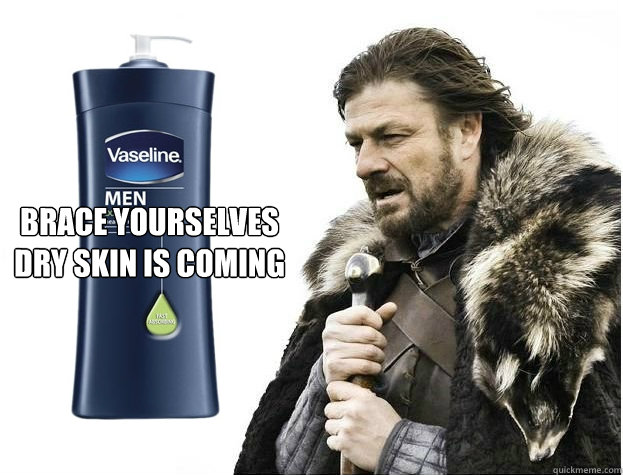 brace yourselves
dry skin is coming - brace yourselves
dry skin is coming  Misc