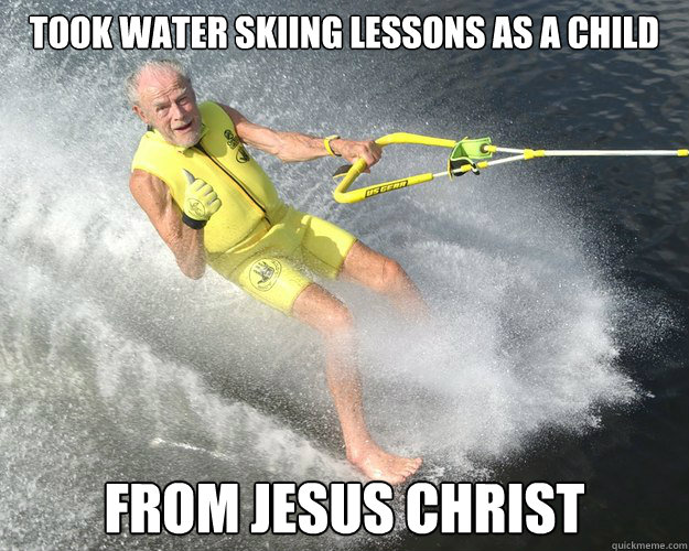 Took water skiing lessons as a child from jesus christ  Extreme Senior Citizen