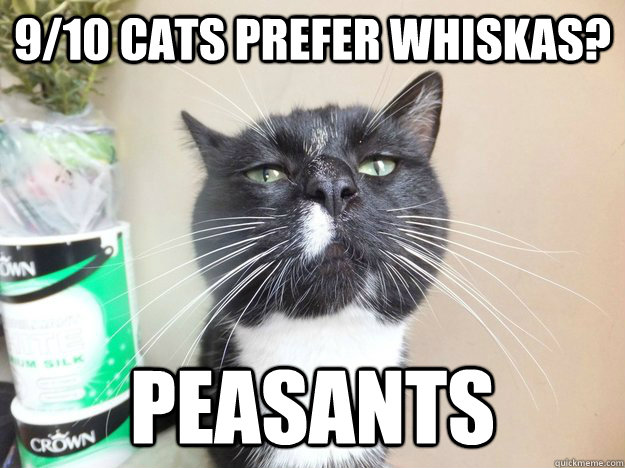 9/10 cats prefer whiskas? peasants   
