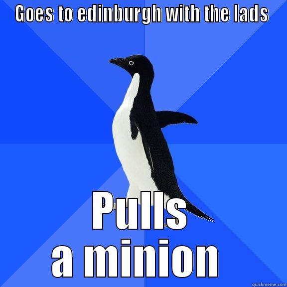 GOES TO EDINBURGH WITH THE LADS PULLS A MINION  Socially Awkward Penguin