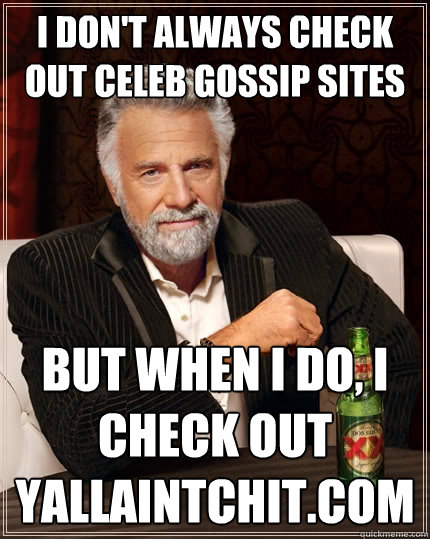 I don't always check out celeb gossip sites But when I do, I check out YallAintChit.com  The Most Interesting Man In The World
