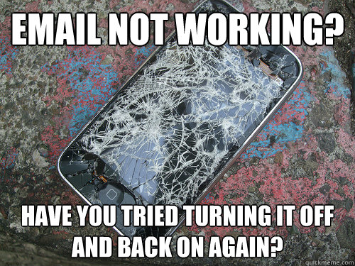 email not working? have you tried turning it off and back on again? - email not working? have you tried turning it off and back on again?  Misc