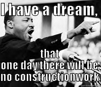 I HAVE A DREAM,  THAT ONE DAY THERE WILL BE NO CONSTRUCTIONWORK Misc