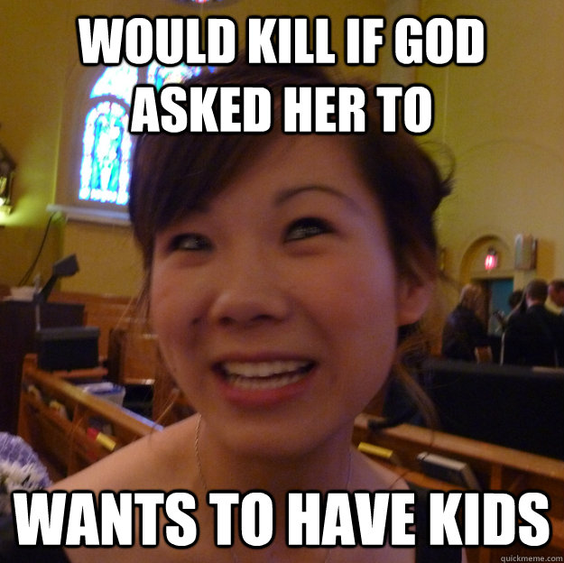 would kill if god asked her to wants to have kids - would kill if god asked her to wants to have kids  Scumbag Christian Ex