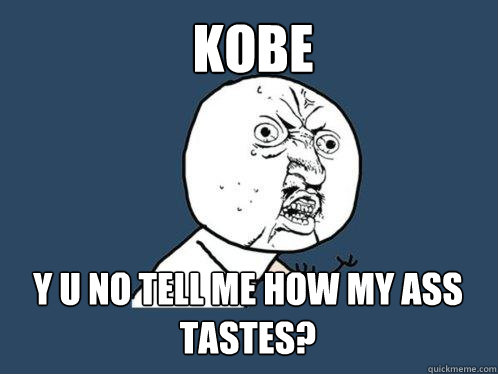 KOBE Y U NO tell me how my ass tastes?  Y U No