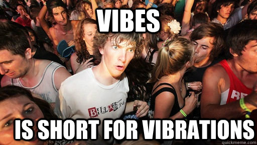 Vibes Is short for vibrations  Sudden Clarity Clarence