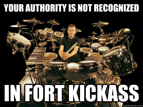 YOUR AUTHORITY IS NOT RECOGNIZED IN FORT KICKASS - YOUR AUTHORITY IS NOT RECOGNIZED IN FORT KICKASS  Neil Peart