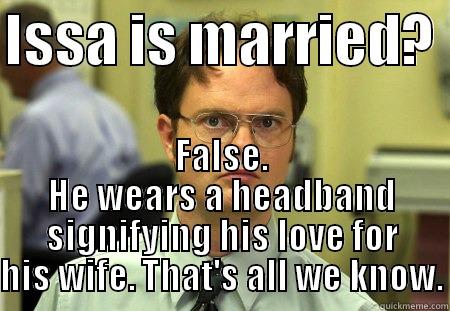 Schrute is catchin on - ISSA IS MARRIED?  FALSE. HE WEARS A HEADBAND SIGNIFYING HIS LOVE FOR HIS WIFE. THAT'S ALL WE KNOW. Schrute