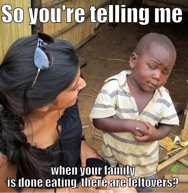 SO YOU'RE TELLING ME  WHEN YOUR FAMILY IS DONE EATING, THERE ARE LEFTOVERS? Skeptical Third World Kid