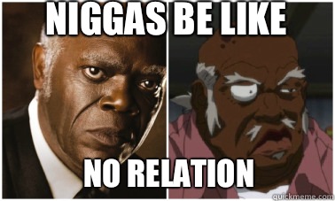 Niggas be like  No relation  Django Uncle Ruckus