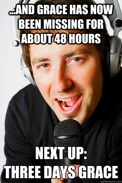 ...and Grace has now been missing for about 48 hours Next up: 
Three Days Grace  inappropriate radio DJ