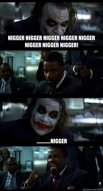 Nigger Nigger nigger nigger nigger nigger nigger nigger!  .............nigger  Joker with Black guy