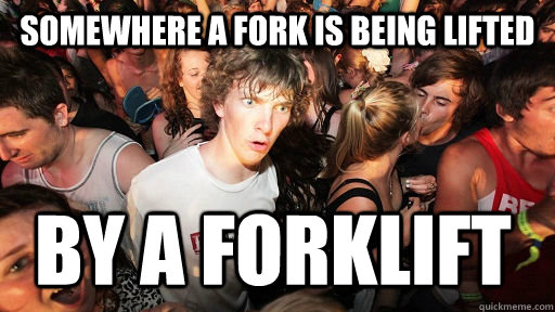 Somewhere a fork is being lifted by a forklift  Sudden Clarity Clarence