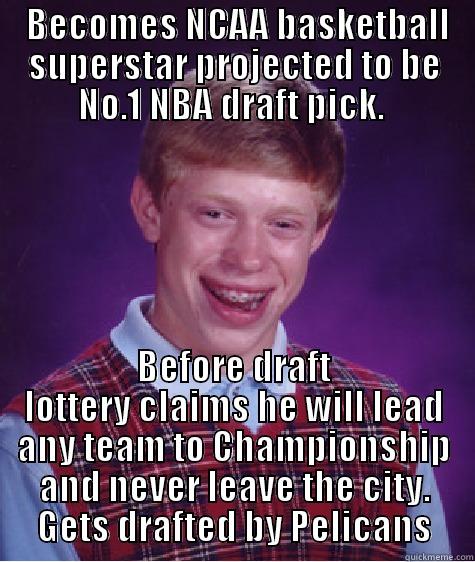  BECOMES NCAA BASKETBALL SUPERSTAR PROJECTED TO BE NO.1 NBA DRAFT PICK.  BEFORE DRAFT LOTTERY CLAIMS HE WILL LEAD ANY TEAM TO CHAMPIONSHIP AND NEVER LEAVE THE CITY. GETS DRAFTED BY PELICANS Bad Luck Brian