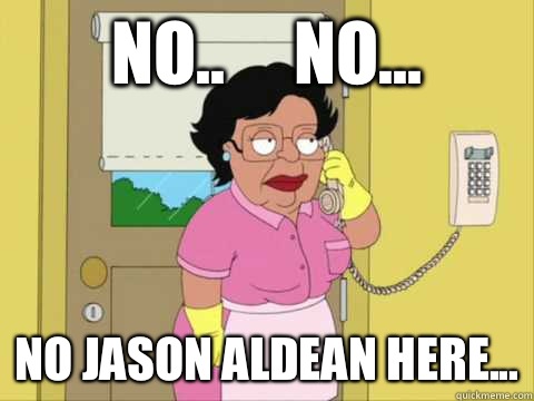 No..     No... No Jason Aldean here...  Family Guy Maid Meme