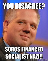 you disagree? soros financed socialist nazi!!  Glenn Beck