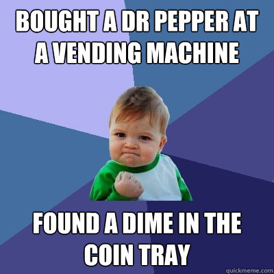 Bought a Dr Pepper at a vending machine found a dime in the coin tray  Success Kid