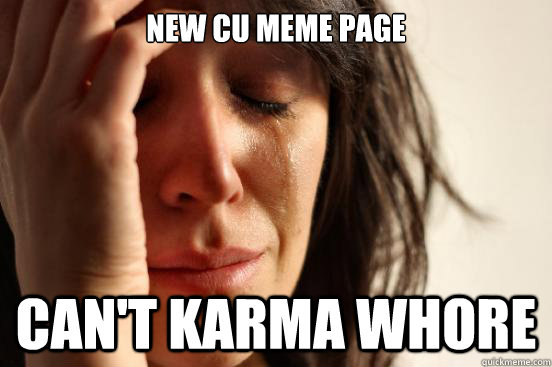 New CU meme page Can't karma whore  First World Problems