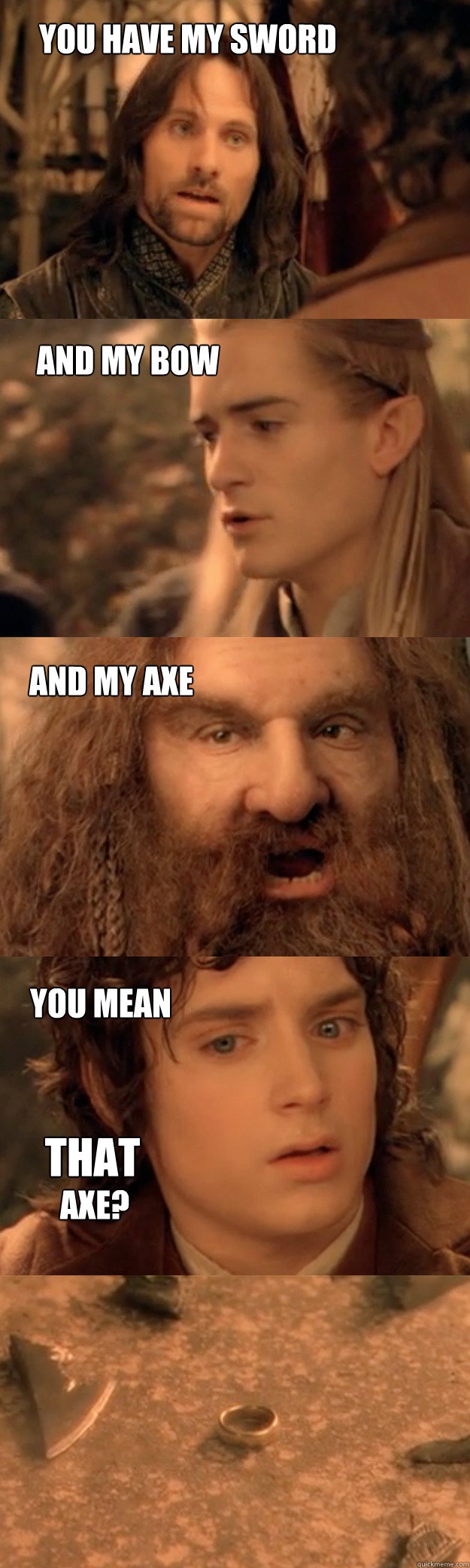 You have my sword And my bow And my axe You mean THAT Axe? - You have my sword And my bow And my axe You mean THAT Axe?  Scumbag Gimli